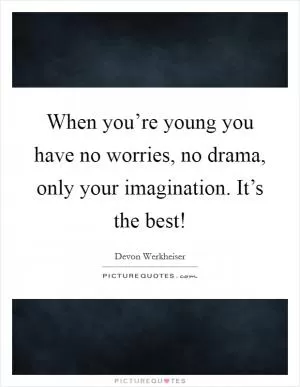 When you’re young you have no worries, no drama, only your imagination. It’s the best! Picture Quote #1