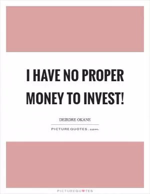 I have no proper money to invest! Picture Quote #1