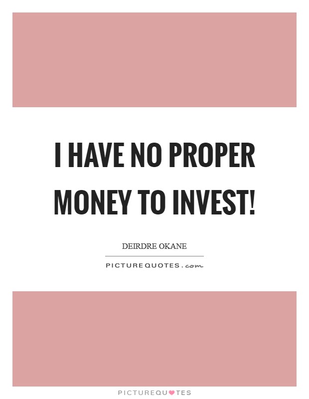 I have no proper money to invest! Picture Quote #1