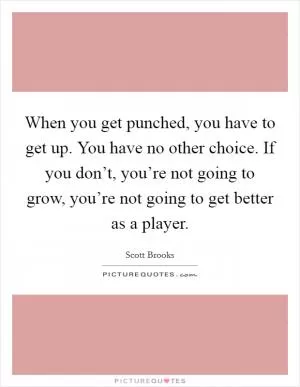 When you get punched, you have to get up. You have no other choice. If you don’t, you’re not going to grow, you’re not going to get better as a player Picture Quote #1