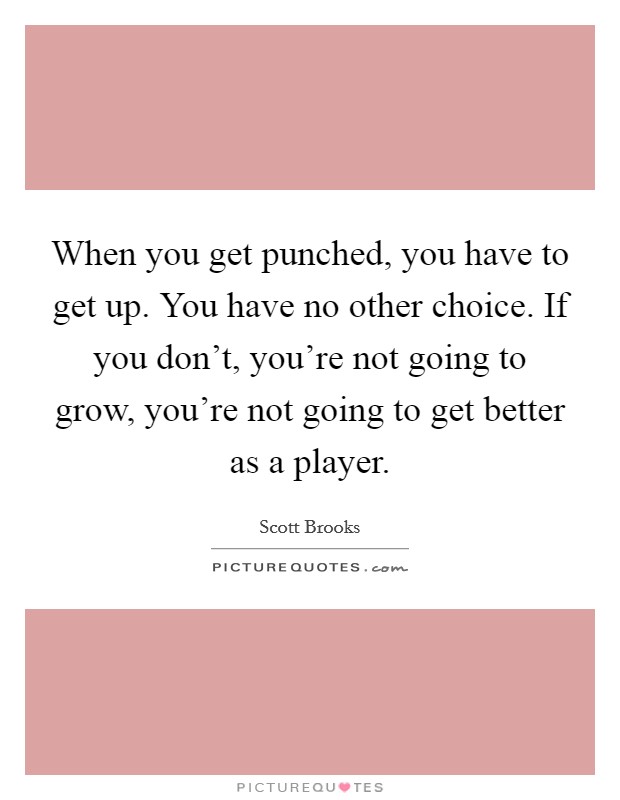 When you get punched, you have to get up. You have no other choice. If you don't, you're not going to grow, you're not going to get better as a player. Picture Quote #1