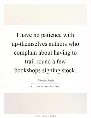 I have no patience with up-themselves authors who complain about having to trail round a few bookshops signing stock Picture Quote #1