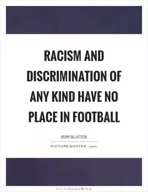 Racism and discrimination of any kind have no place in football Picture Quote #1
