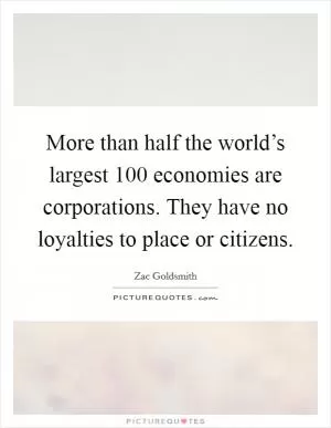 More than half the world’s largest 100 economies are corporations. They have no loyalties to place or citizens Picture Quote #1