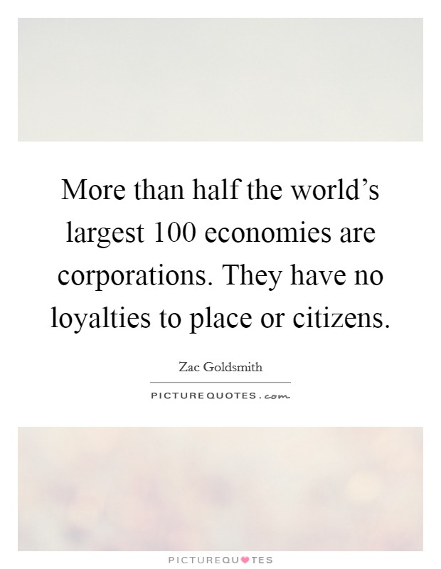 More than half the world's largest 100 economies are corporations. They have no loyalties to place or citizens. Picture Quote #1