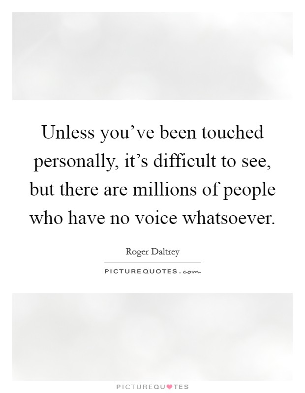 Unless you've been touched personally, it's difficult to see, but there are millions of people who have no voice whatsoever. Picture Quote #1