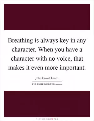 Breathing is always key in any character. When you have a character with no voice, that makes it even more important Picture Quote #1