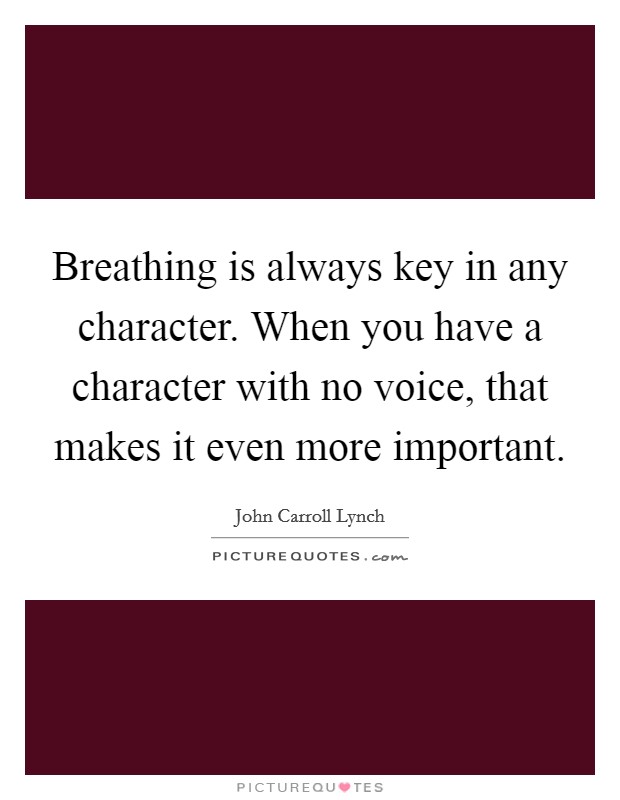 Breathing is always key in any character. When you have a character with no voice, that makes it even more important. Picture Quote #1