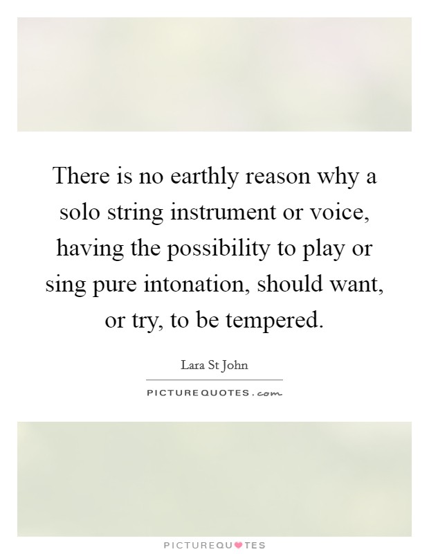 There is no earthly reason why a solo string instrument or voice, having the possibility to play or sing pure intonation, should want, or try, to be tempered. Picture Quote #1