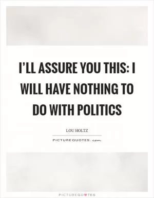 I’ll assure you this: I will have nothing to do with politics Picture Quote #1