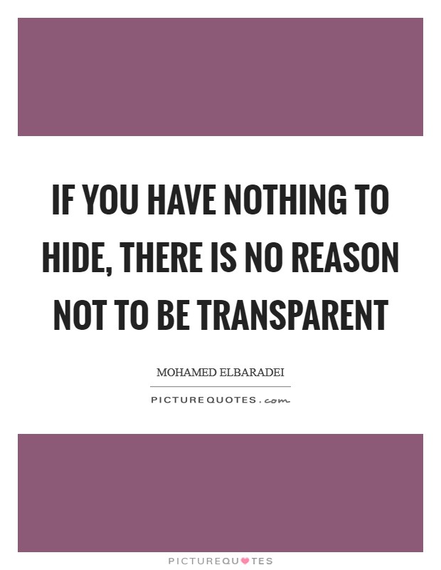 If you have nothing to hide, there is no reason not to be transparent Picture Quote #1