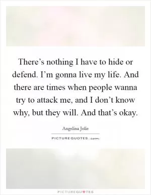 There’s nothing I have to hide or defend. I’m gonna live my life. And there are times when people wanna try to attack me, and I don’t know why, but they will. And that’s okay Picture Quote #1