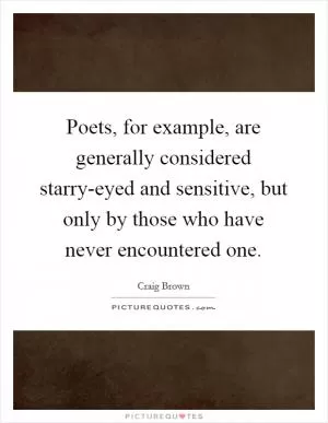 Poets, for example, are generally considered starry-eyed and sensitive, but only by those who have never encountered one Picture Quote #1