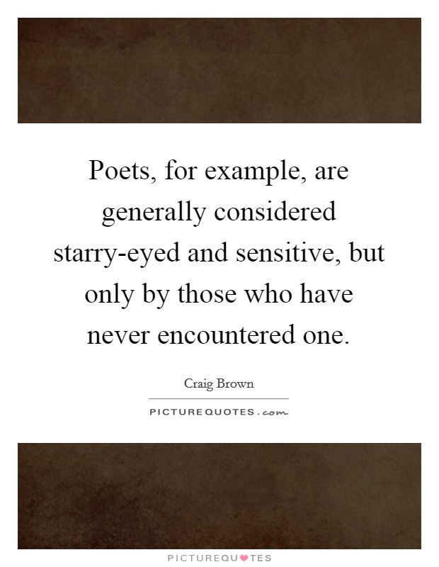 Poets, for example, are generally considered starry-eyed and sensitive, but only by those who have never encountered one. Picture Quote #1