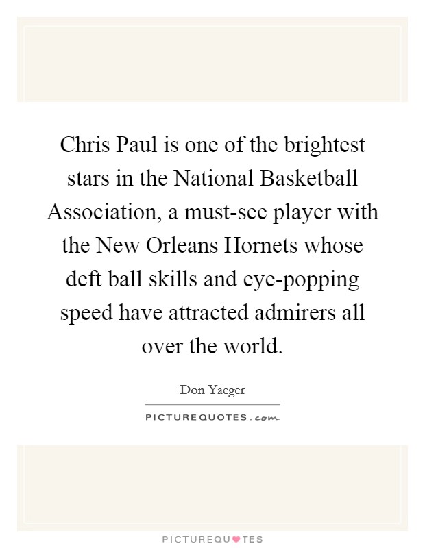 Chris Paul is one of the brightest stars in the National Basketball Association, a must-see player with the New Orleans Hornets whose deft ball skills and eye-popping speed have attracted admirers all over the world. Picture Quote #1