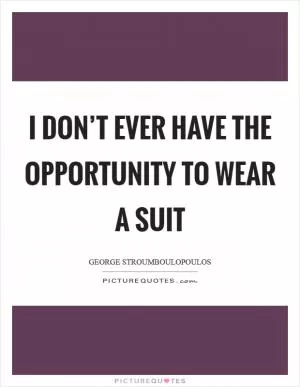 I don’t ever have the opportunity to wear a suit Picture Quote #1