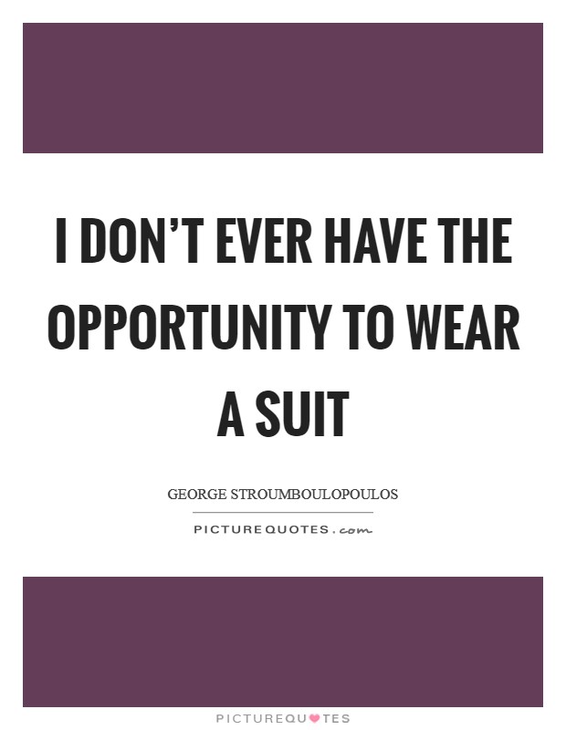 I don't ever have the opportunity to wear a suit Picture Quote #1