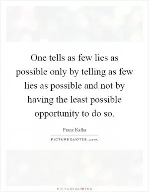 One tells as few lies as possible only by telling as few lies as possible and not by having the least possible opportunity to do so Picture Quote #1