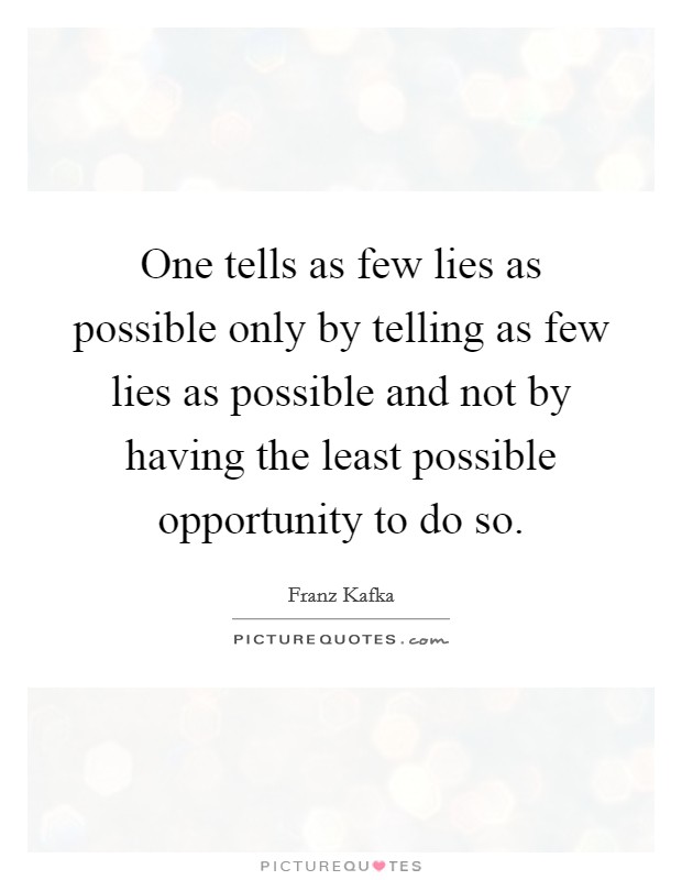 One tells as few lies as possible only by telling as few lies as possible and not by having the least possible opportunity to do so. Picture Quote #1