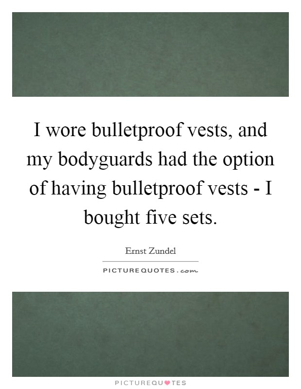 I wore bulletproof vests, and my bodyguards had the option of having bulletproof vests - I bought five sets. Picture Quote #1
