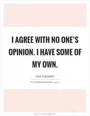 I agree with no one’s opinion. I have some of my own Picture Quote #1