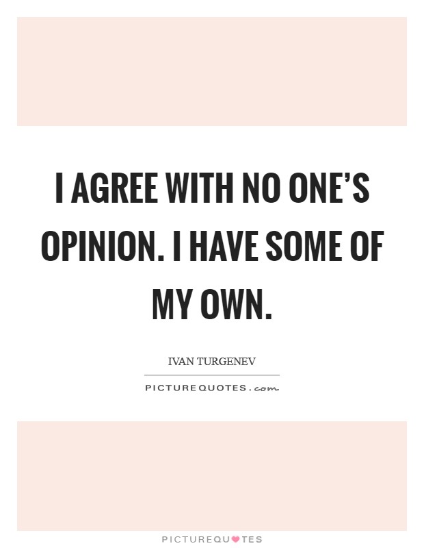 I agree with no one's opinion. I have some of my own. Picture Quote #1
