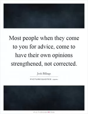 Most people when they come to you for advice, come to have their own opinions strengthened, not corrected Picture Quote #1