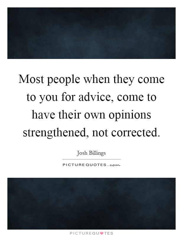 Most people when they come to you for advice, come to have their own opinions strengthened, not corrected. Picture Quote #1