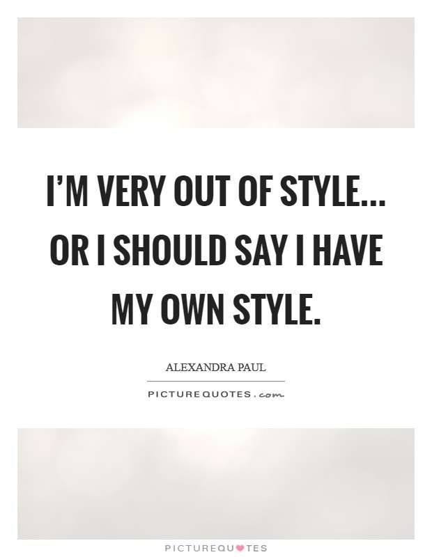 I'm very out of style... or I should say I have my own style. Picture Quote #1