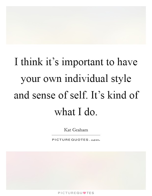 I think it's important to have your own individual style and sense of self. It's kind of what I do. Picture Quote #1