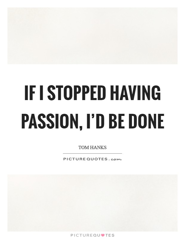 If I stopped having passion, I'd be done Picture Quote #1