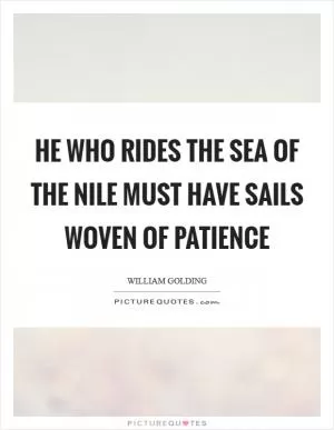 He who rides the sea of the Nile must have sails woven of patience Picture Quote #1