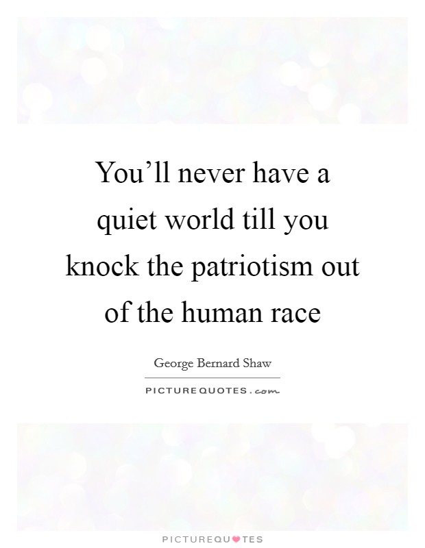 You'll never have a quiet world till you knock the patriotism out of the human race Picture Quote #1
