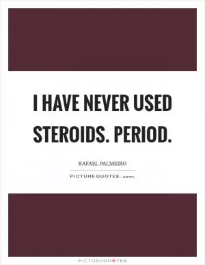 I have never used steroids. Period Picture Quote #1