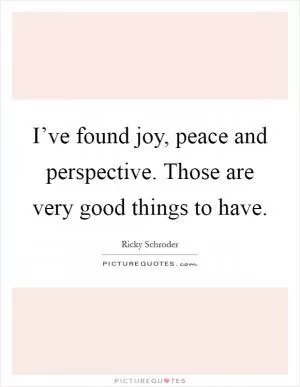 I’ve found joy, peace and perspective. Those are very good things to have Picture Quote #1