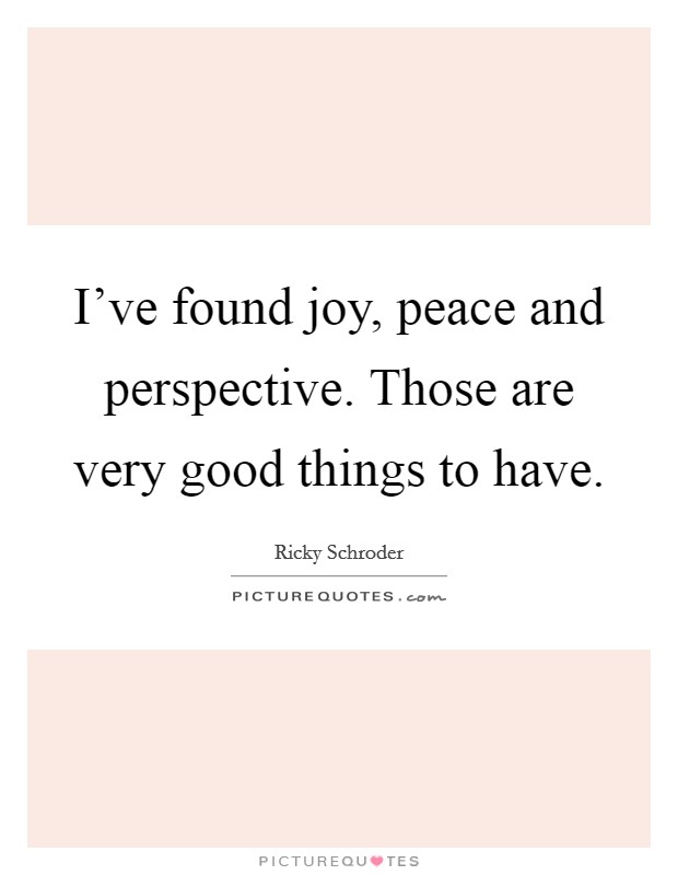 I've found joy, peace and perspective. Those are very good things to have. Picture Quote #1