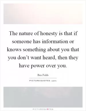 The nature of honesty is that if someone has information or knows something about you that you don’t want heard, then they have power over you Picture Quote #1