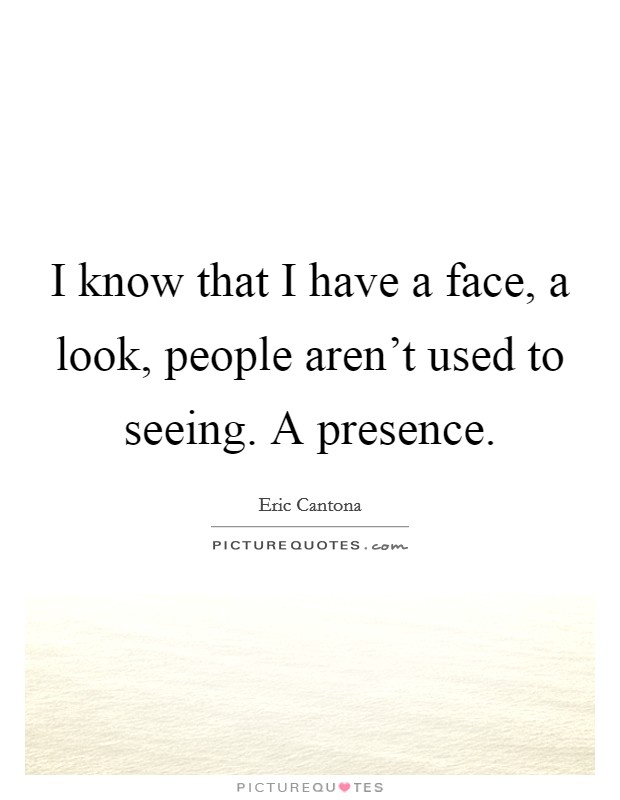 I know that I have a face, a look, people aren't used to seeing. A presence. Picture Quote #1