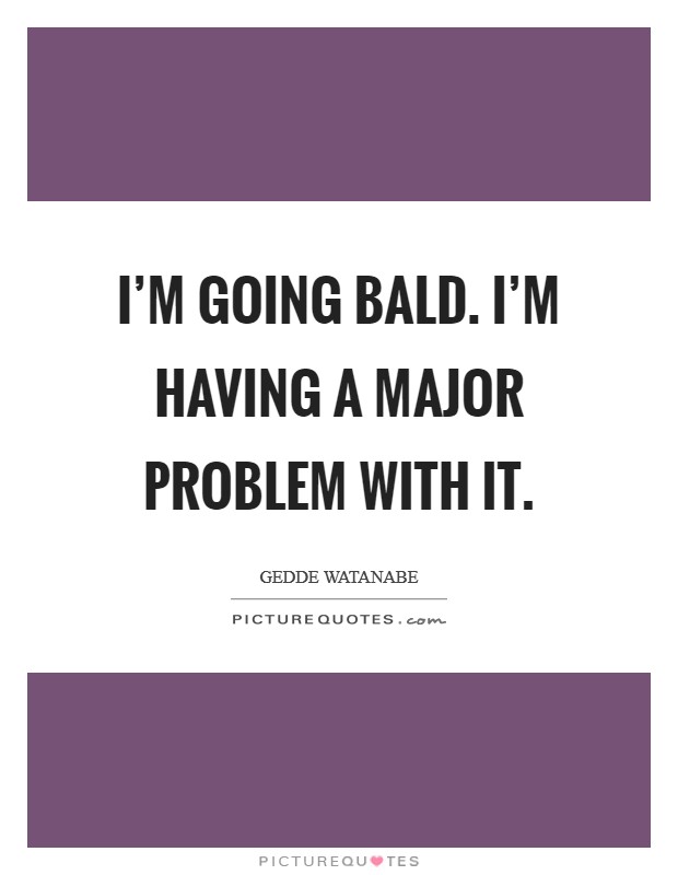 I'm going bald. I'm having a major problem with it. Picture Quote #1