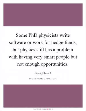 Some PhD physicists write software or work for hedge funds, but physics still has a problem with having very smart people but not enough opportunities Picture Quote #1