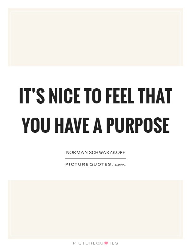 It's nice to feel that you have a purpose Picture Quote #1