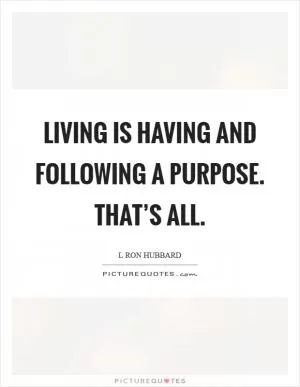 Living is having and following a purpose. That’s all Picture Quote #1