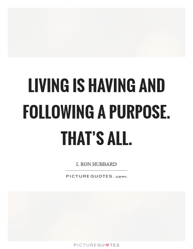 Living is having and following a purpose. That's all. Picture Quote #1