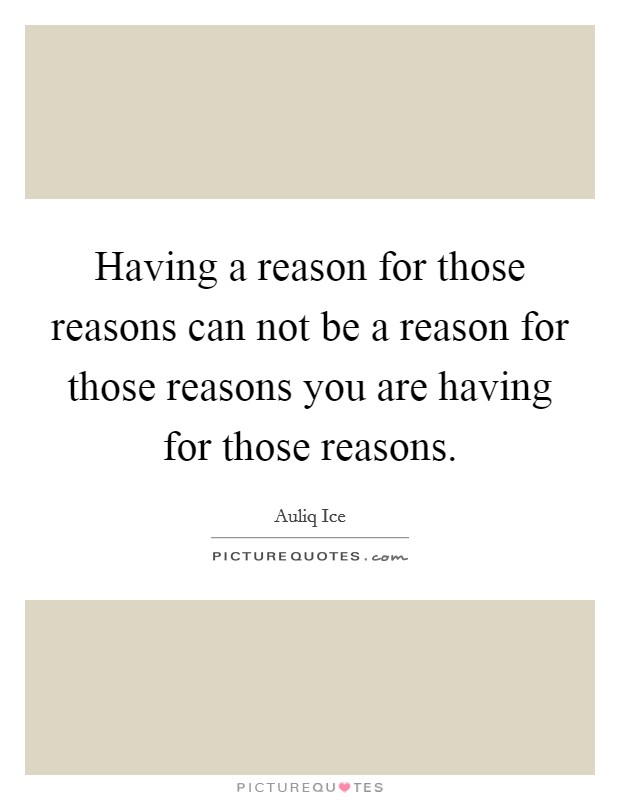 Having a reason for those reasons can not be a reason for those reasons you are having for those reasons. Picture Quote #1