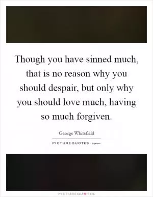 Though you have sinned much, that is no reason why you should despair, but only why you should love much, having so much forgiven Picture Quote #1