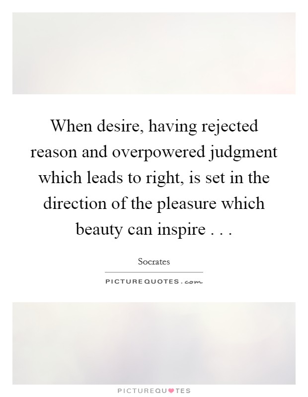 When desire, having rejected reason and overpowered judgment which leads to right, is set in the direction of the pleasure which beauty can inspire . . . Picture Quote #1