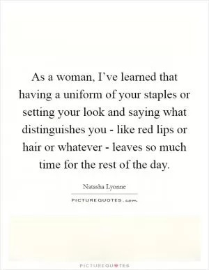 As a woman, I’ve learned that having a uniform of your staples or setting your look and saying what distinguishes you - like red lips or hair or whatever - leaves so much time for the rest of the day Picture Quote #1