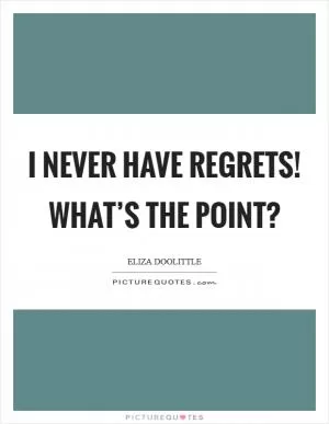 I never have regrets! What’s the point? Picture Quote #1
