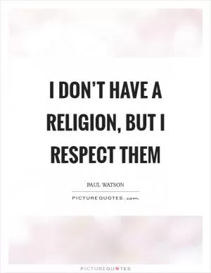I don’t have a religion, but I respect them Picture Quote #1