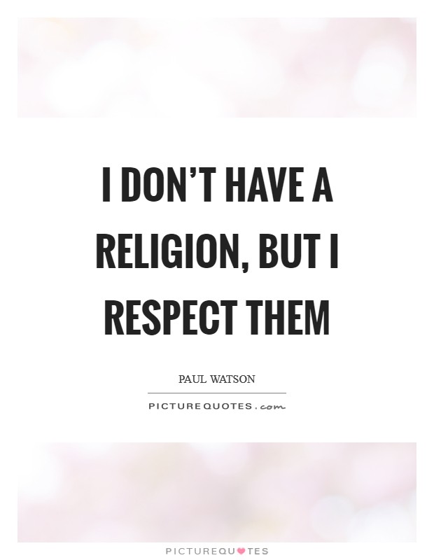 I don't have a religion, but I respect them Picture Quote #1